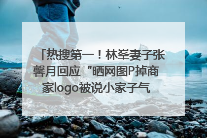 热搜第一！林峯妻子张馨月回应“晒网图P掉商家logo被说小家子气”：没那么多想法，可能有人恶意解读
