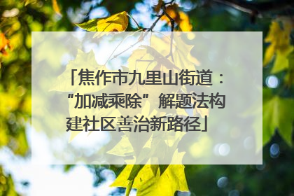 焦作市九里山街道：“加减乘除”解题法构建社区善治新路径