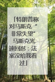 特朗普称对马斯克“非常失望” 马斯克光速回怼：法案没给我看过