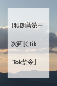 特朗普第三次延长TikTok禁令
