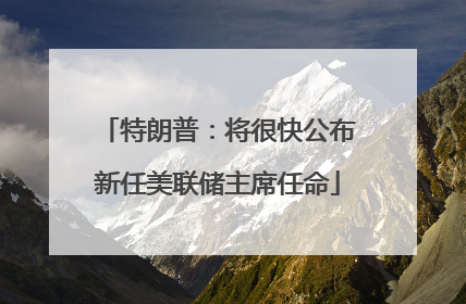 特朗普：将很快公布新任美联储主席任命