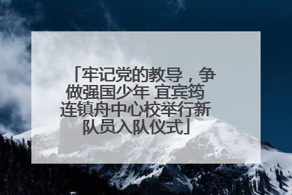 牢记党的教导，争做强国少年 宜宾筠连镇舟中心校举行新队员入队仪式