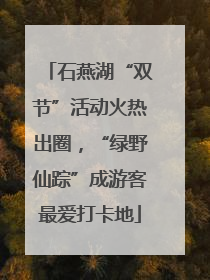 石燕湖“双节”活动火热出圈，“绿野仙踪”成游客最爱打卡地
