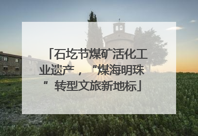 石圪节煤矿活化工业遗产，“煤海明珠”转型文旅新地标