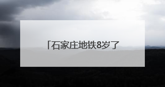 石家庄地铁8岁了，累计安全运送乘客9.39亿人次
