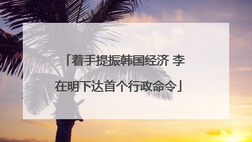 着手提振韩国经济 李在明下达首个行政命令