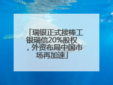 瑞银正式接棒工银瑞信20%股权，外资布局中国市场再加速