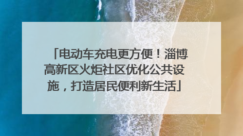 电动车充电更方便！淄博高新区火炬社区优化公共设施，打造居民便利新生活