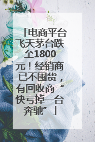 电商平台飞天茅台跌至1800元！经销商已不囤货，有回收商“快亏掉一台奔驰”