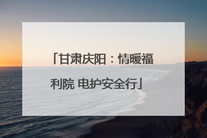 甘肃庆阳：情暖福利院 电护安全行