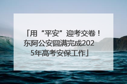用“平安”迎考交卷！东阿公安圆满完成2025年高考安保工作