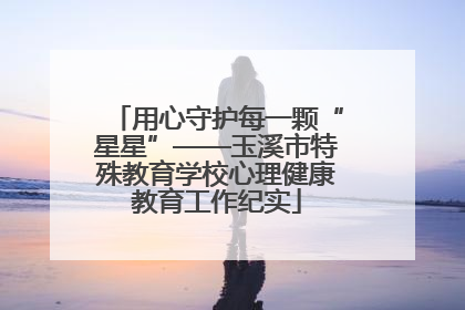 用心守护每一颗“星星”——玉溪市特殊教育学校心理健康教育工作纪实