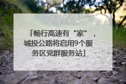 畅行高速有“家”，城投公路将启用9个服务区党群服务站