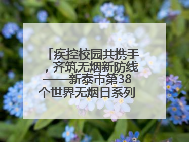 疾控校园共携手，齐筑无烟新防线——新泰市第38个世界无烟日系列活动举行