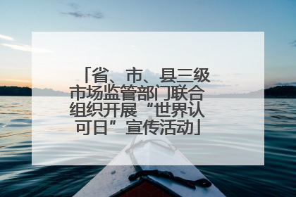 省、市、县三级市场监管部门联合组织开展“世界认可日”宣传活动