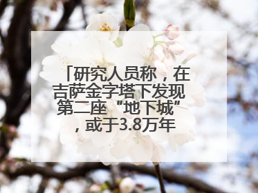 研究人员称，在吉萨金字塔下发现第二座“地下城”，或于3.8万年前建造