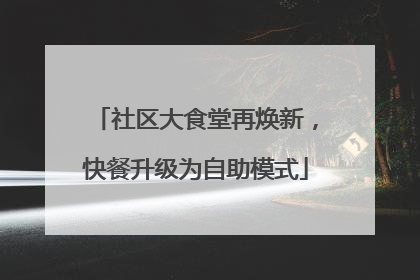 社区大食堂再焕新，快餐升级为自助模式