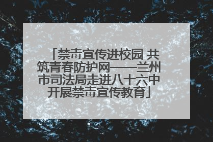 禁毒宣传进校园 共筑青春防护网——兰州市司法局走进八十六中开展禁毒宣传教育