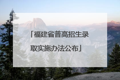 福建省普高招生录取实施办法公布
