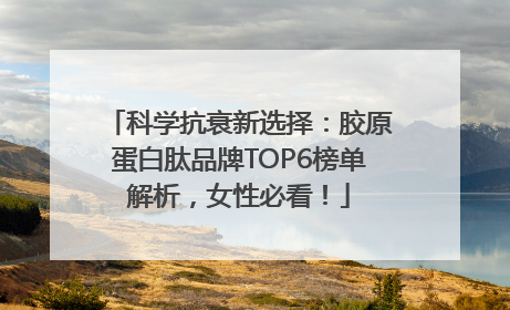 科学抗衰新选择：胶原蛋白肽品牌TOP6榜单解析，女性必看！