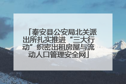 秦安县公安局北关派出所扎实推进“三大行动”织密出租房屋与流动人口管理安全网