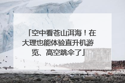空中看苍山洱海！在大理也能体验直升机游览、高空跳伞了