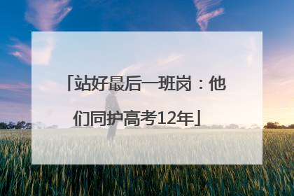 站好最后一班岗：他们同护高考12年