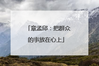 章孟邱：把群众的事放在心上