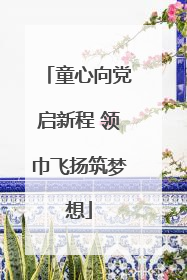 童心向党启新程 领巾飞扬筑梦想