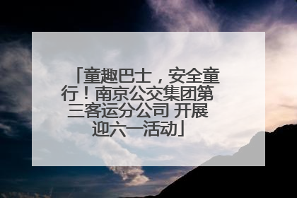 童趣巴士，安全童行！南京公交集团第三客运分公司 开展迎六一活动