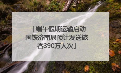 端午假期运输启动 国铁济南局预计发送旅客390万人次