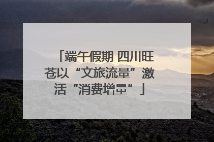 端午假期 四川旺苍以“文旅流量”激活“消费增量”