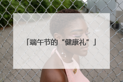 端午节的“健康礼”