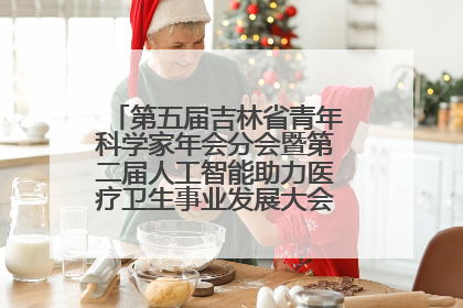 第五届吉林省青年科学家年会分会暨第二届人工智能助力医疗卫生事业发展大会在长春召开