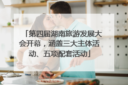 第四届湖南旅游发展大会开幕，涵盖三大主体活动、五项配套活动
