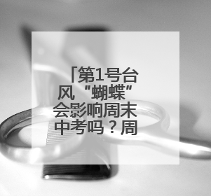 第1号台风“蝴蝶”会影响周末中考吗？周六气温上升，周日又要下雨