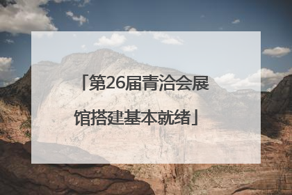 第26届青洽会展馆搭建基本就绪