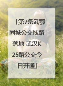 第7条武鄂同城公交线路落地 武汉K25路公交今日开通