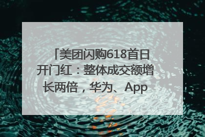 美团闪购618首日开门红：整体成交额增长两倍，华为、Apple、沃尔玛等近800个品牌翻倍增长