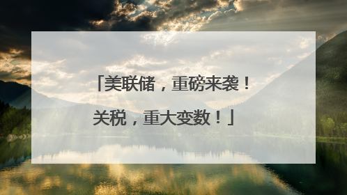 美联储，重磅来袭！关税，重大变数！