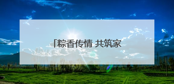 粽香传情 共筑家园，诸暨陶朱街道开展端午节系列活动