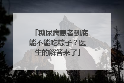 糖尿病患者到底能不能吃粽子？医生的解答来了