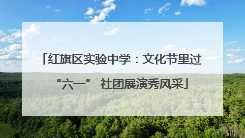 红旗区实验中学：文化节里过“六一” 社团展演秀风采