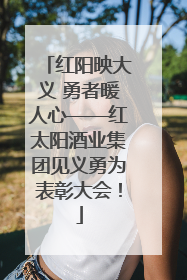 红阳映大义 勇者暖人心——红太阳酒业集团见义勇为表彰大会！