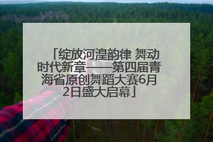 绽放河湟韵律 舞动时代新章——第四届青海省原创舞蹈大赛6月2日盛大启幕