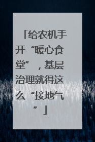 给农机手开“暖心食堂”，基层治理就得这么“接地气”
