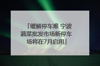 缓解停车难 宁波蔬菜批发市场新停车场将在7月启用