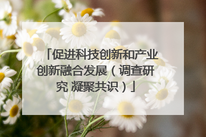 促进科技创新和产业创新融合发展（调查研究 凝聚共识）