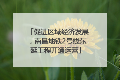 促进区域经济发展，南昌地铁2号线东延工程开通运营