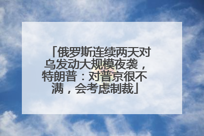俄罗斯连续两天对乌发动大规模夜袭，特朗普：对普京很不满，会考虑制裁